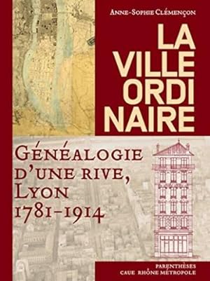 La ville ordinaire : Généalogie d'une rive Lyon 1781-1914