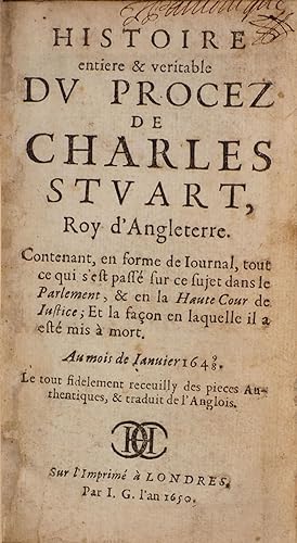 Histoire entière et véritable du procez de Charles Stuart, Roy d'Angleterre. Contenant, en forme ...