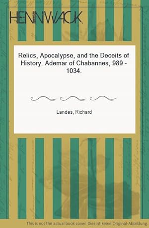 Relics, Apocalypse, and the Deceits of History. Ademar of Chabannes, 989 - 1034.