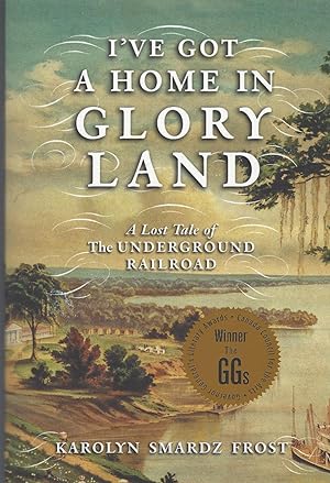 I've Got a Home in Glory Land A Lost Tale of the Underground Railroad