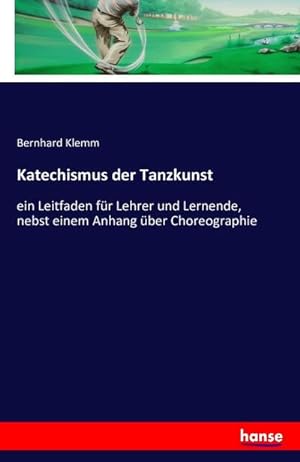 Seller image for Katechismus der Tanzkunst : ein Leitfaden fr Lehrer und Lernende, nebst einem Anhang ber Choreographie for sale by AHA-BUCH GmbH