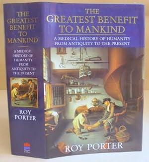 The Greatest Benefit To Mankind - A Medical History Of Humanity From Antiquity To The Present