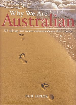 WHY WE ARE AUSTRALIAN. 125 defining men, women and moments over three centuries