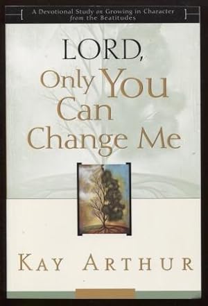 Lord, Only You Can Change Me A Devotional Study on Growing in Character from the Beatitudes