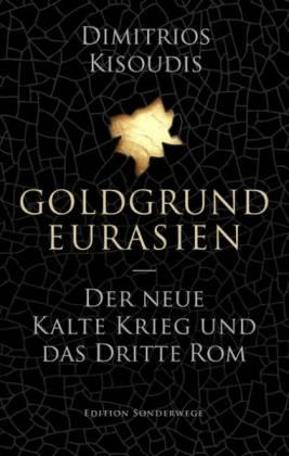 Goldgrund Eurasien. Der neue Kalte Krieg und das dritte Rom