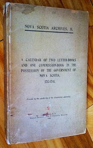 Nova Scotia Archives. ll. A Calendar of Two Letter-books and One Commission-Book in the Possessio...