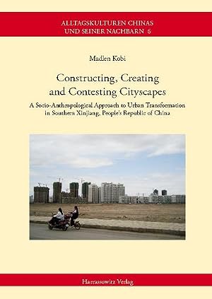 Seller image for Constructing, Creating and Contesting Cityscapes : A Socio-Anthropological Approach to Urban Transformation in Southern Xinjiang, People's Republic of China for sale by AHA-BUCH GmbH
