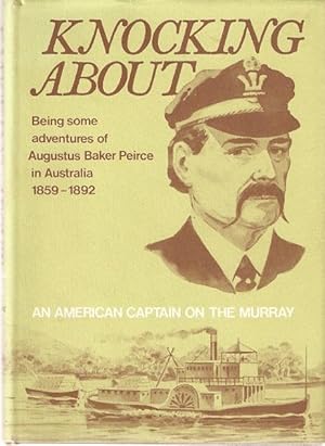 Seller image for Knocking About : Being Some Adventures of Augustus Baker Peirce in Australia 1859-1892. An American Captain on the Murray. for sale by City Basement Books