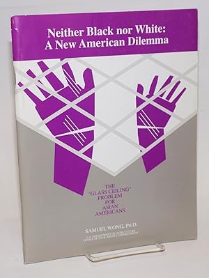 Seller image for Neither black nor white: a new American dilemma. The "glass ceiling" problem for Asian Americans for sale by Bolerium Books Inc.