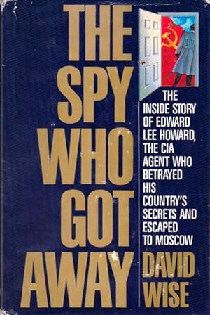 The Spy Who Got Away: The Inside Story of Edward Lee Howard, the CIA Agent Who Betrayed His Count...