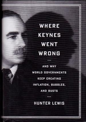 Where Keynes Went Wrong--And Why World Governments Keep Creating Inflation, Bubbles, and Busts