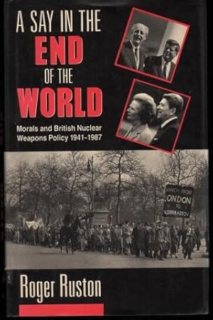 A Say in the End of the World. Morals and British Nuclear Weapons Policy 1941-1987.