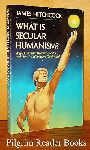 What Is Secular Humanism? Why Humanism Became Secular, and How It Is Changing Our World.