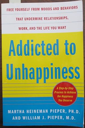 Addicted to Unhappiness: Free Yourself From Moods and Behaviours That Undermine Relationships, Wo...