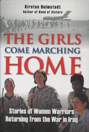 Immagine del venditore per The Girls Come Marching Home: Stories of Women Warriors Returning From The War In Iraq venduto da Kenneth A. Himber