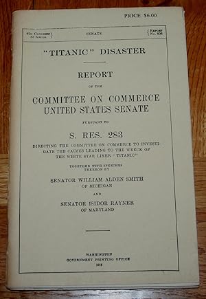 "Titanic" Disaster. Report on the Committee on Commerce United States Senate Pursuant to S.Rs.283...