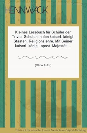 Kleines Lesebuch für Schüler der Trivial-Schulen in den kaiserl. königl. Staaten. Religionslehre....