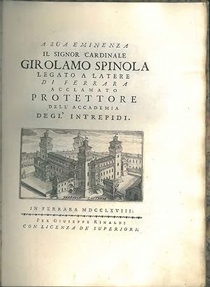 A sua eminenza il Signor Cardinale Girolamo Spinola legato a latere di Ferrara acclamato protetto...