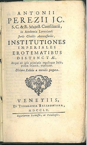 Antonii Perezii . Institutiones imperiales erotematibus distinctae, atque ex ipsis principiis reg...