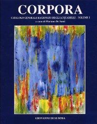 Corpora - Antonio Corpora. Catalogo generale ragionato dei dipinti dal 1930 al 2001. Volume 1