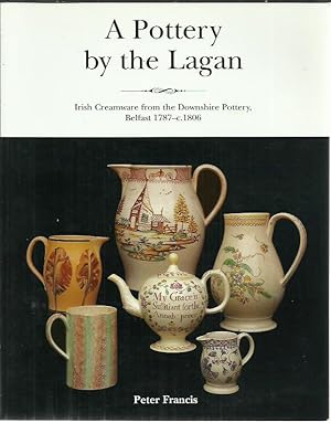 A Pottery by the Lagan Irish Creamware from the Downshire Pottery Belfast 1787-c.1806.
