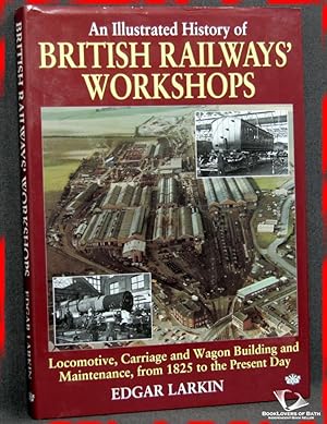 Bild des Verkufers fr An Illustrated History of British Railways' Workshops: Locomotive, Carriage and Wagon Building and Maintenance, from 1825 to the Present Day zum Verkauf von BookLovers of Bath