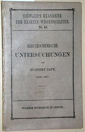 Bild des Verkufers fr Electrochemische Untersuchungen von Humphry Davy. (18061807). Vorgelesen in der knigl. Societt zu London als Bakerian Lecture am 20. November 1806 und am 19. November 1807. Mit einer Tafel. = Ostwald s (Oswalds) Klassiker der exakten Wissenschaften Nr. 45. zum Verkauf von Versandantiquariat Kerstin Daras