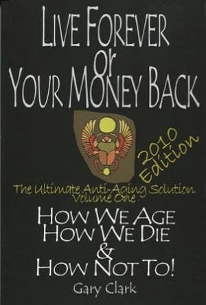 Live Forever Or Your Money Back: The Ultimate Anti-Aging Solution Volume One: How We Age How We D...