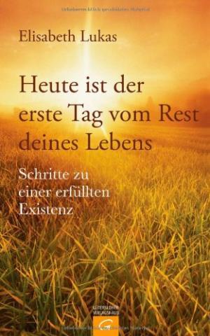 Heute ist der erste Tag vom Rest deines Lebens. Schritte zu einer erfüllten Existenz.