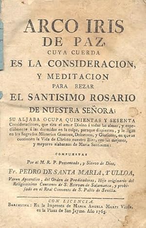 Imagen del vendedor de ARCO IRIS DE PAZ, CUYA CUERDA ES LA CONSIDERACIN, Y MEDITACIN PARA REZAR EL SANTSIMO ROSARIO DE NUESTRA SEORA; SU ALJABA OCUPA QUINIENTAS Y SESENTA CONSIDERACIONES. a la venta por Librera Anticuaria Galgo