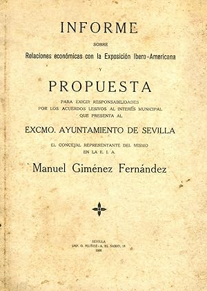 Bild des Verkufers fr INFORME SOBRE RELACIONES ECONMICAS CON LA EXPOSICIN IBERO-AMERICANA Y PROPUESTA PARA EXIGIR RESPONSABILIDADES POR LOS ACUERDOS LESIVOS AL INTERS MUNICIPAL QUE PRESENTA AL EXCMO. AYUNTAMIENTO DE SEVILLA. zum Verkauf von Librera Anticuaria Galgo