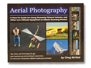 Seller image for Aerial Photography: A How-To Guide for Using Remotely Piloted Vehicles and Other Methods to Obtain the Ultimate Above-Ground Photo, with Business and Marketing Insights and Secrets the Competition Doesn't Want You to Know for sale by Yesterday's Muse, ABAA, ILAB, IOBA