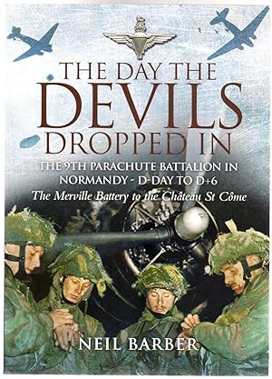 The Day the Devils Dropped In : The 9th Parachute Battalion in Normandy D-Day to D + 6 - Merville...