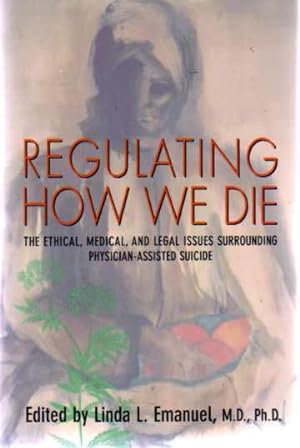 Regulating How We Die : The Ethical, Medical, and Legal Issues Surrounding Physician-Assisted Sui...