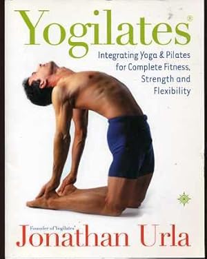 Yogilates: Integrating Yoga and Pilates for Complete Fitness, Strength and Flexibility