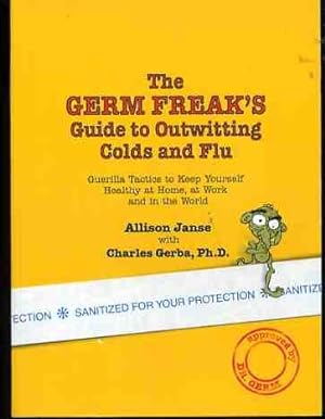 The Germ Freak's Guide to Outwitting Colds And Flu: Guerilla Tactics To Keep Yourself Healthy, At...