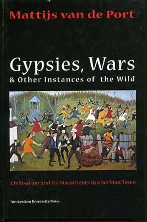 Gypsies, Wars and Other Instances of the Wild : Civilization and Its Discontents in a Serbian Town