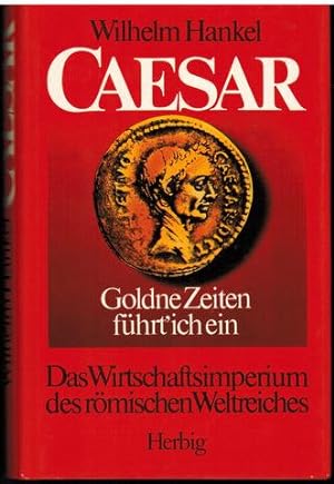 Caesar. Goldne Zeiten führt` ich ein. Das Wirtschaftsimperium des römischenWeltreiches.