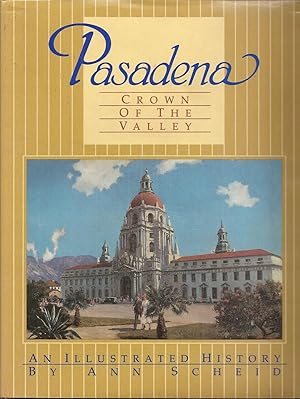 PASADENA, CROWN OF THE VALLEY. An Illustrated History. Produced in Cooperation with the Pasadena ...