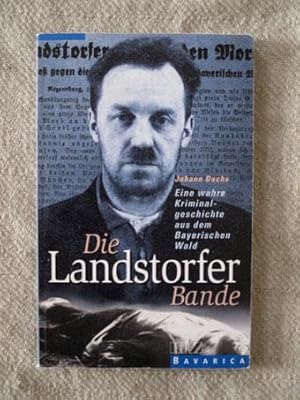 Die Landstorferbande. Eine wahre Kriminalgeschichte aus dem Bayerischen Wald.