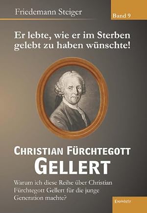 Bild des Verkufers fr Er lebte, wie er im Sterben gelebt zu haben wnschte! Christian Frchtegott Gellert - Band 9: Warum Friedemann Steiger diese Reihe ber Christian Frchtegott Gellert fr die junge Generation herausgab : Warum ich diese Reihe ber Christian Frchtegott Gellert fr die junge Generation machte? zum Verkauf von AHA-BUCH