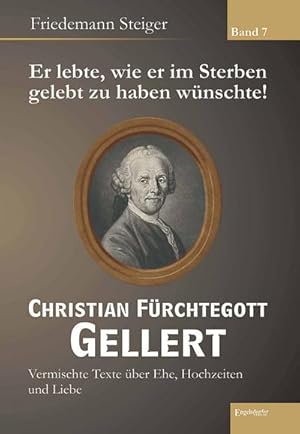 Bild des Verkufers fr Er lebte, wie er im Sterben gelebt zu haben wnschte! Christian Frchtegott Gellert - Band 7: Vermischte Texte ber Ehe, Hochzeiten und Liebe : Vermischte Texte ber Ehe, Hochzeiten und Liebe zum Verkauf von AHA-BUCH