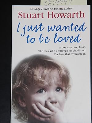 Seller image for I Just Wanted to Be Loved: A boy eager to please. The man who destroyed his childhood. The love that overcame it. for sale by Mad Hatter Bookstore