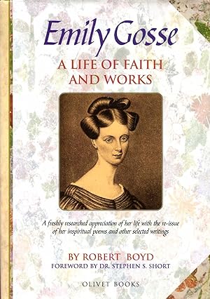 Seller image for Emily Gosse : A Life of Faith and Works: The Story of Her Life and Witness with her published Poems and Samples of Her Prose Writings for sale by Pendleburys - the bookshop in the hills