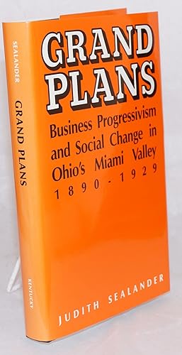 Grand plans; business progressivism and social change in Ohio's Miami Valley, 1890 - 1929