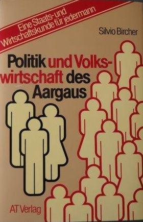 Politik und Volkswirtschaft des Aargaus Eine Staats- und Wirtschaftskunde für jedermann