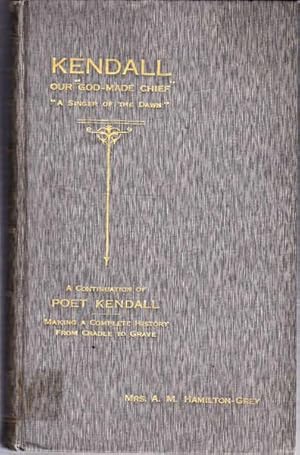 Kendall: "Our God Made Chief" - "A Singer of the Dawn"; a Continuation of Poet Kendall, Making a ...