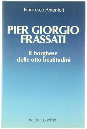 PIER GIORGIO FRASSATI. Il borghese delle otto beatitudini.: