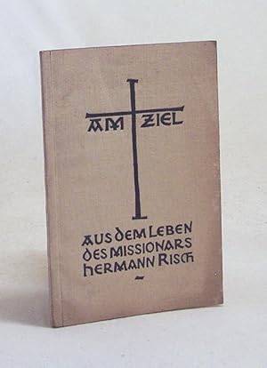 Immagine del venditore per Am Ziel : Aus d. Leben d. Missionars Hermann Risch / [Geleitw.: C. M.] venduto da Versandantiquariat Buchegger