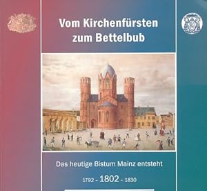 Imagen del vendedor de Vom Kirchenfrsten zum Bettelbub : das heutige Bistum Mainz entsteht: 1792 - 1802 - 1830 ; Dokumentation im Anschluss an eine Ausstellung in Mainz, Haus am Dom, 7. Mai bis 5. Juni 2002. Mit Beitr. von Karl Kardinal Lehmann . a la venta por Fundus-Online GbR Borkert Schwarz Zerfa